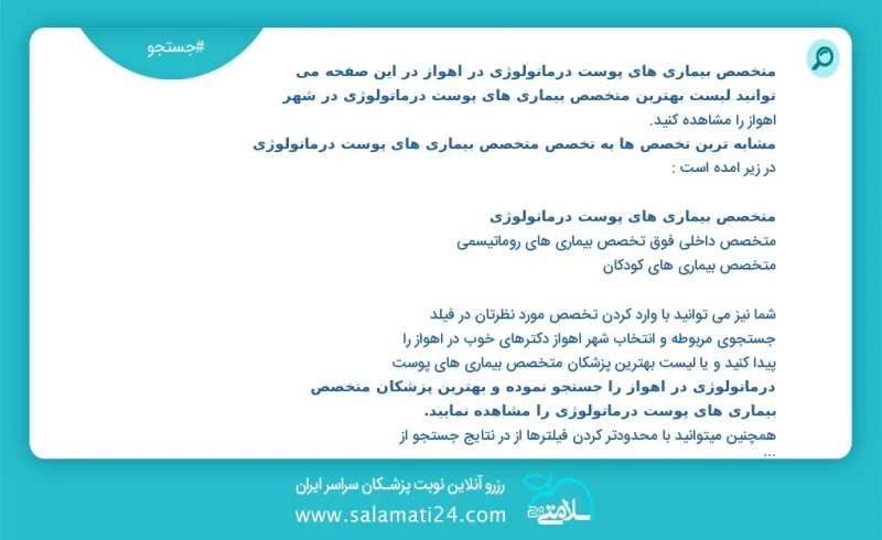 وفق ا للمعلومات المسجلة يوجد حالي ا حول46 متخصص بیماری های پوست درماتولوژی في اهواز في هذه الصفحة يمكنك رؤية قائمة الأفضل متخصص بیماری های پ...